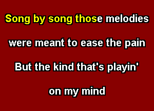 Song by song those melodies
were meant to ease the pain

But the kind that's playin'

on my mind