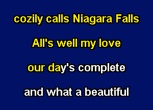 cozily calls Niagara Falls

All's well my love
our day's complete

and what a beautiful