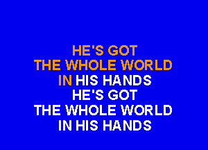 HE'S GOT
THE WHOLE WORLD

IN HIS HANDS
HE'S GOT

THE WHOLE WORLD
IN HIS HANDS