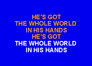 HE'S GOT
THE WHOLE WORLD

IN HIS HANDS

HE'S GOT
THE WHOLE WORLD
IN HIS HANDS