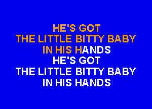 HE'S GOT
THE LITTLE BITTY BABY

IN HIS HANDS
HE'S GOT

THE LITTLE BITTY BABY
IN HIS HANDS