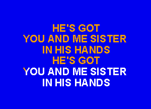 HE'S GOT
YOU AND ME SISTER
IN HIS HANDS

HE'S GOT
YOU AND ME SISTER
IN HIS HANDS
