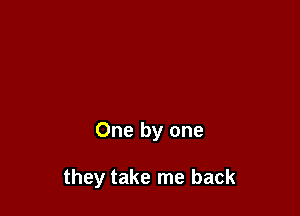 One by one

they take me back