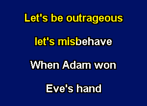 Let's be outrageous

let's misbehave
When Adam won

Eve's hand