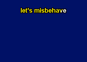 let's misbehave