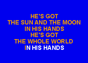 HE'S GOT
THE SUN AND THE MOON

IN HIS HANDS
HE'S GOT

THE WHOLE WORLD
IN HIS HANDS