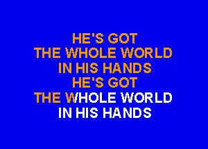 HE'S GOT
THE WHOLE WORLD

IN HIS HANDS

HE'S GOT
THE WHOLE WORLD
IN HIS HANDS