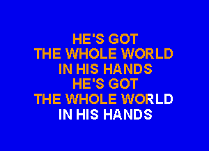 HE'S GOT
THE WHOLE WORLD

IN HIS HANDS

HE'S GOT
THE WHOLE WORLD
IN HIS HANDS