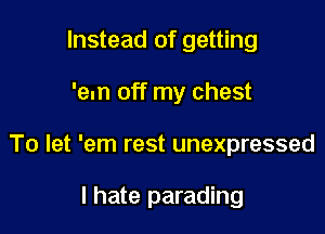 Instead of getting

'em off my chest

To let 'em rest unexpressed

I hate parading