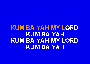 KUM BA YAH MY LORD

KUM BA YAH
KUM BA YAH MY LORD

KUM BA YAH