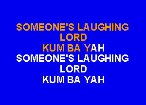 SOMEONE'S LAUGHING
LORD

KUM BA YAH

SOMEONE'S LAUGHING
LORD
KUM BA YAH