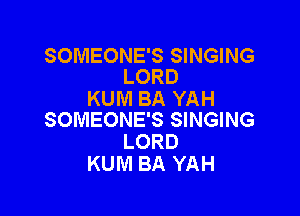 SOMEONE'S SINGING
LORD

KUM BA YAH

SOMEONE'S SINGING
LORD
KUM BA YAH