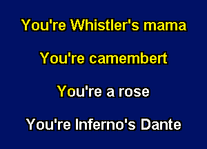 You're Whistler's mama
You're camembert

You're a rose

You're Inferno's Dante