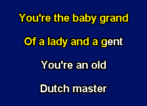 You're the baby grand

Of a lady and a gent
You're an old

Dutch master