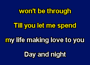 won't be through

Till you let me spend

my life making love to you

Day and night