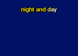 night and day