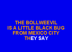 THE BOLLWEEVIL

IS A LITTLE BLACK BUG
FROM MEXICO CITY

THEY SAY