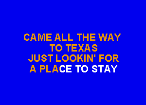 CAME ALL THE WAY
TO TEXAS

JUST LOOKIN' FOR
A PLACE TO STAY