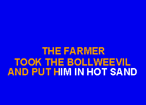 THE FARMER

TOOK THE BOLLWEEVIL
AND PUT HIM IN HOT SAND