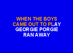 WHEN THE BOYS
CAME OUT TO PLAY

GEORGIE PORGIE
RAN AWAY