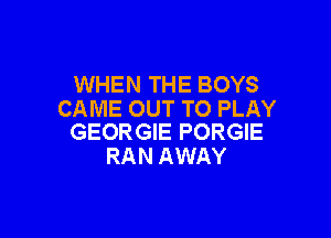 WHEN THE BOYS
CAME OUT TO PLAY

GEORGIE PORGIE
RAN AWAY