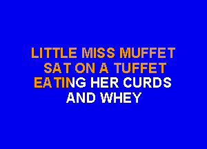 LITTLE MISS MUFFET

SAT ON A TUFFET
EATING HER CURDS

AND WHEY