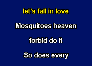 let's fall in love
Mosquitoes heaven

forbid do it

So does every