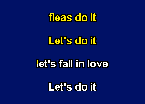 fleas do it

Let's do it

let's fall in love

Let's do it