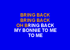 BRING BACK
BRING BACK

OH BRING BACK
IVIY BONNIE TO ME

TO ME