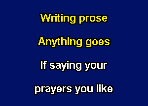 Writing prose

Anything goes

If saying your

prayers you like
