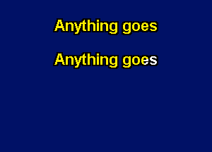 Anything goes

Anything goes
