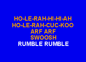 HO-LE-RAH-Hl-Hl-AH
HO-LE-RAH-CUC-KOO

ARF ARF
SWOOSH

RUMBLE RUMBLE