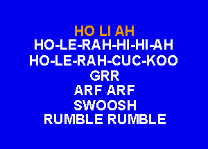 H0 LI AH
HO-LE-RAH-Hl-Hl-AH

HO-LE-RAH-CUC-KOO

GRR
ARF ARF

SWOOSH
RUMBLE RUMBLE