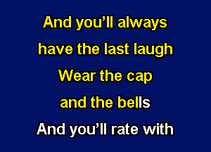And yowll always

have the last laugh

Wear the cap
and the bells
And yowll rate with