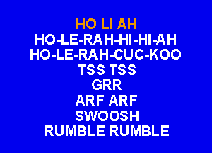 HO Ll AH
HO-LE-RAH-Hl-HI-AH
HO-LE-RAH-CUC-KOO
T88 T88
GRR
ARF ARF

SWOOSH
RUMBLE RUMBLE