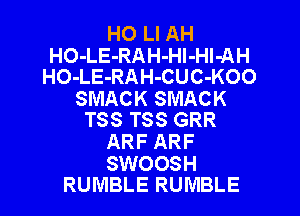 HO Ll AH
HO-LE-RAH-Hl-HI-AH
HO-LE-RAH-CUC-KOO
SMACK SMACK
T38 T88 GRR
ARF ARF

SWOOSH
RUMBLE RUMBLE