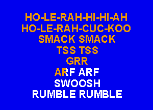 HO-LE-RAH-Hl-Hl-AH
HO-LE-RAH-CUC-KOO
SMACK SMACK

T88 T88
GRR

ARF ARF

SWOOSH
RUMBLE RUMBLE