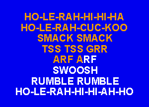 HO-LE-RAH-Hl-Hl-HA
HO-LE-RAH-CUC-KOO
SMACK SMACK

T88 T88 GRR
ARF ARF

SWOOSH

RUMBLE RUMBLE
HO-LE-RAH-Hl-Hl-AH-HO