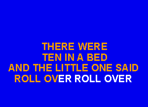 THERE WERE

TEN IN A BED
AND THE LITTLE ONE SAID

ROLL OVER ROLL OVER