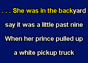 . . . She was in the backyard
say it was a little past nine
When her prince pulled up

a white pickup truck