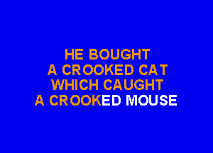 HE BOUGHT
A CROOKED CAT

WHICH CAUGHT
A CROOKED MOUSE