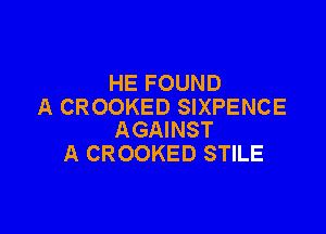 HE FOUND
A CROOKED SIXPENCE

AGAINST
A CROOKED STILE