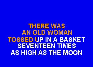 THERE WAS
AN OLD WOMAN

TOSSED UP IN A BASKET
SEVENTEEN TIMES

AS HIGH AS THE MOON