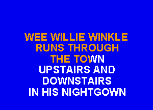 WEE WILLIE WINKLE
RUNS THROUGH

THE TOWN
UPSTAIRS AND

DOWNSTAIRS

IN HIS NIGHTGOWN l