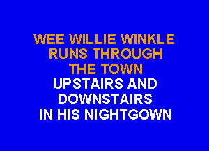 WEE WILLIE WINKLE
RUNS THROUGH

THE TOWN
UPSTAIRS AND

DOWNSTAIRS
IN HIS NIGHTGOWN

g