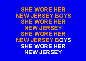 SHE WORE HER
NEW JERSEY BOYS
SHE WORE HER
NEW JERSEY
SHE WORE HER
NEW JERSEY BOYS
SHE WORE HER

NEW JERSEY l