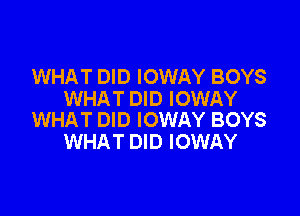 WHAT DID IOWAY BOYS
WHAT DID IOWAY

WHAT DID IOWAY BOYS
WHAT DID IOWAY