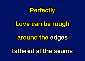 Perfectly

Love can be rough

around the edges

tattered at the seams