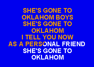 SHE'S GONE TO

OKLAHOM BOYS
SHE'S GONE TO

OKLAHOM
I TELL YOU NOW

AS A PERSONAL FRIEND

SHE'S GONE TO
OKLAHOM