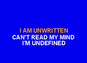 I AM UNWRITTEN

CAN'T READ MY MIND
I'M UNDEFINED